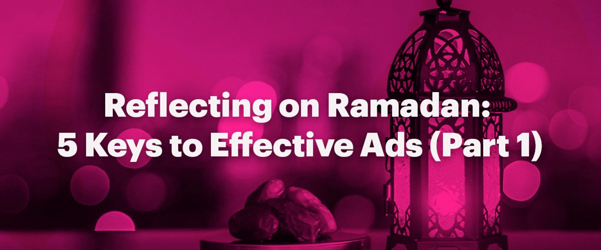 Reflecting on Ramadan: 5 Keys to Effective Ads (Part 1)