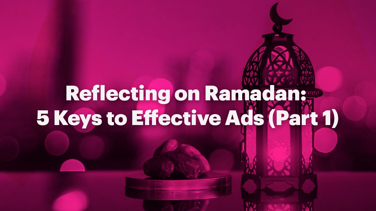 Reflecting on Ramadan: 5 Keys to Effective Ads (Part 1)
