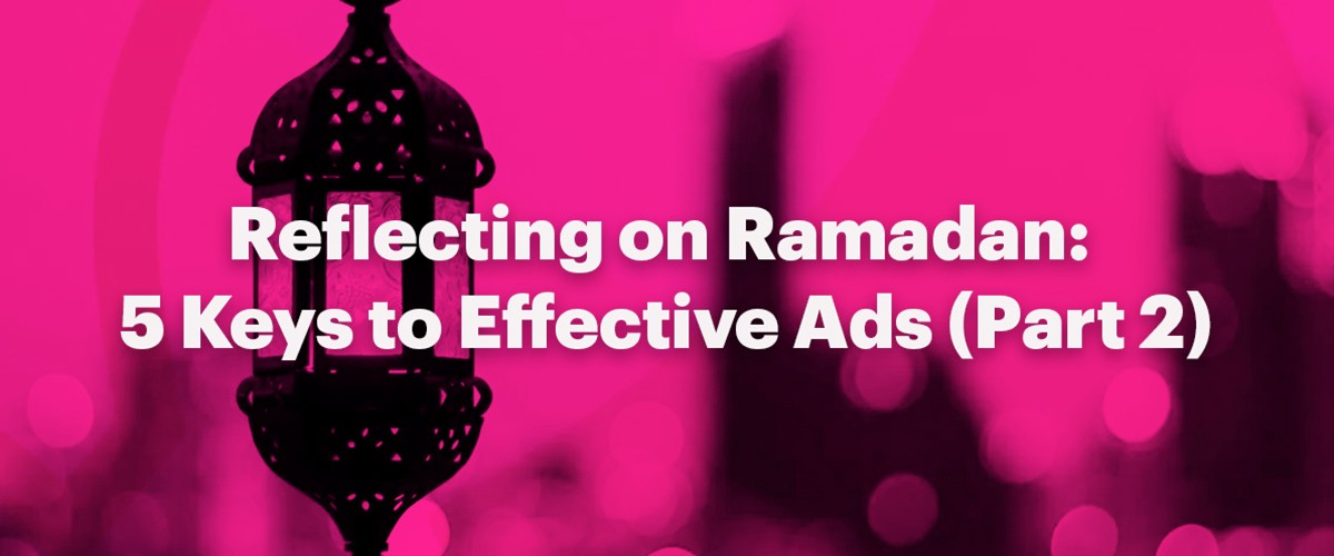 Reflecting on Ramadan: 5 Keys to Effective Ads (Part 1)