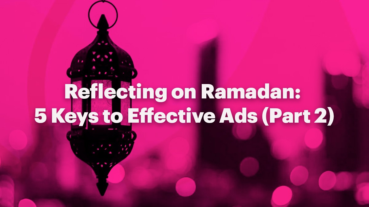 Reflecting on Ramadan: 5 Keys to Effective Ads (Part 1)