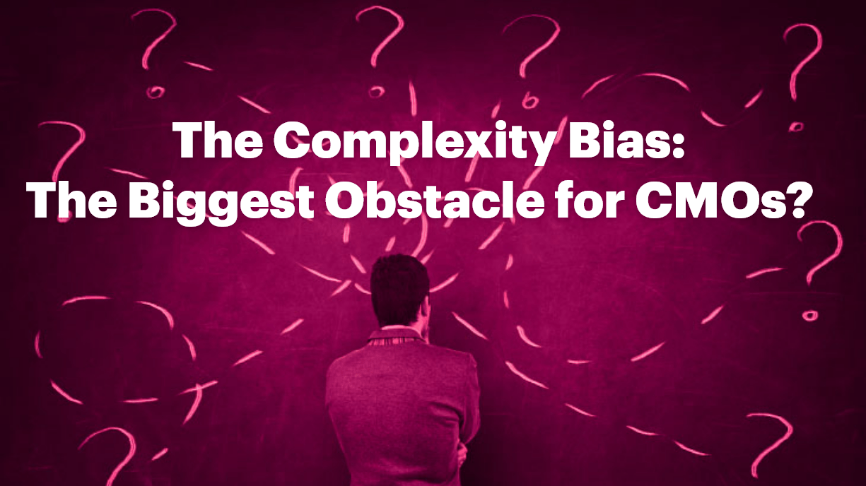 The Complexity Bias: The Biggest Obstacle for CMOs?