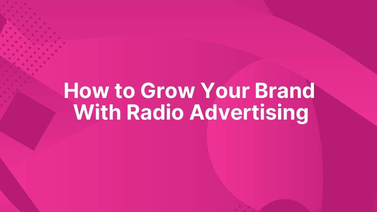 How to Grow Your Brand With Radio Advertising