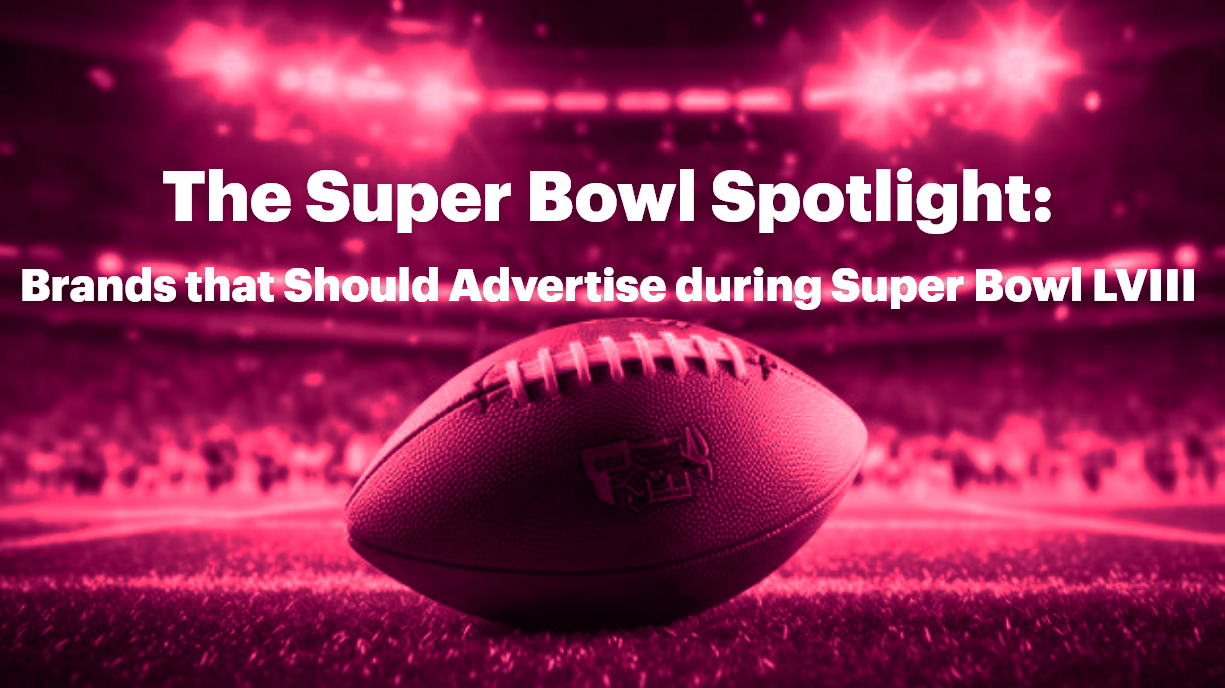 The Super Bowl Spotlight: Brands that Should Advertise during Super Bowl LVIII