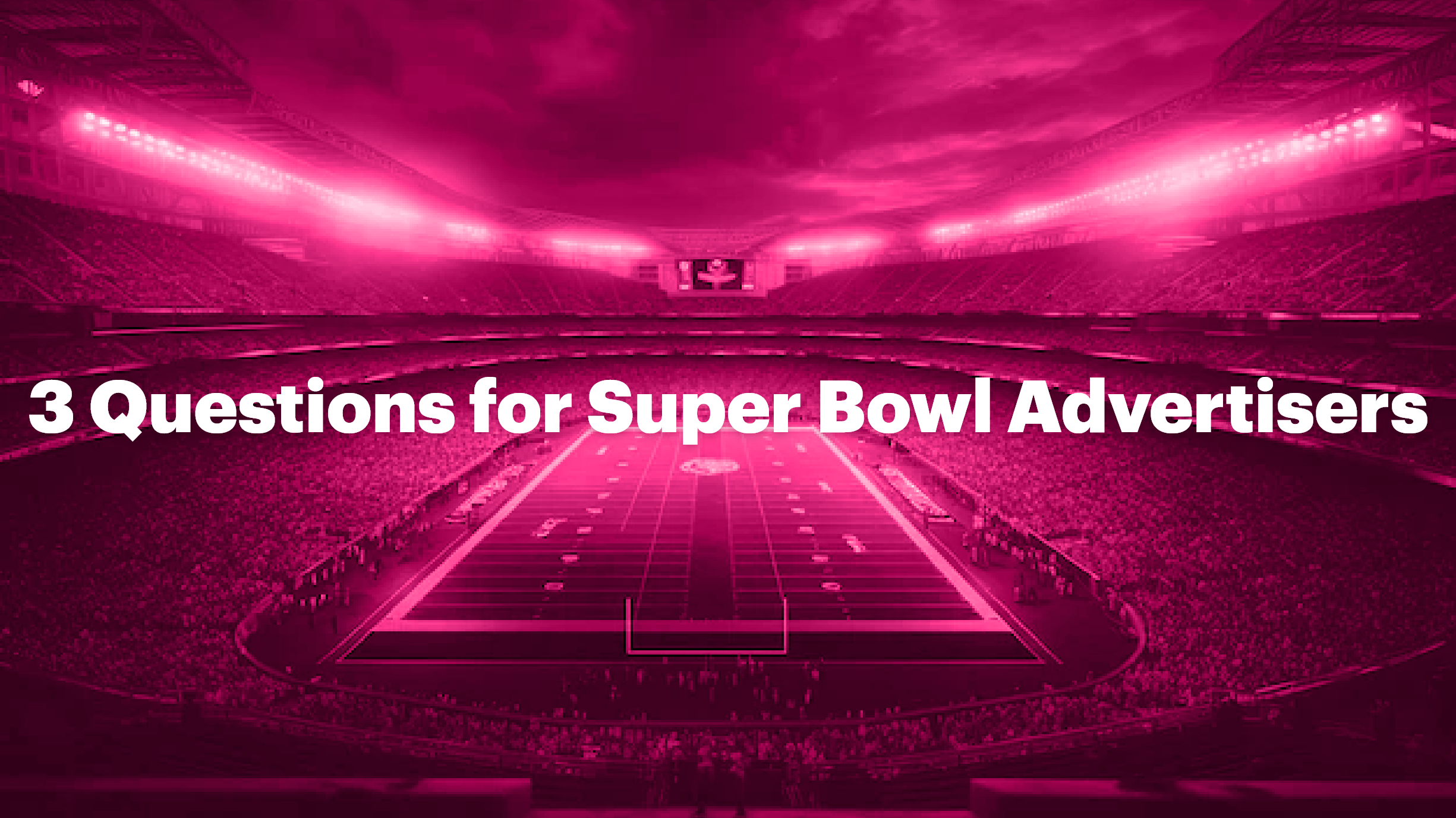 3 Questions for Super Bowl Advertisers