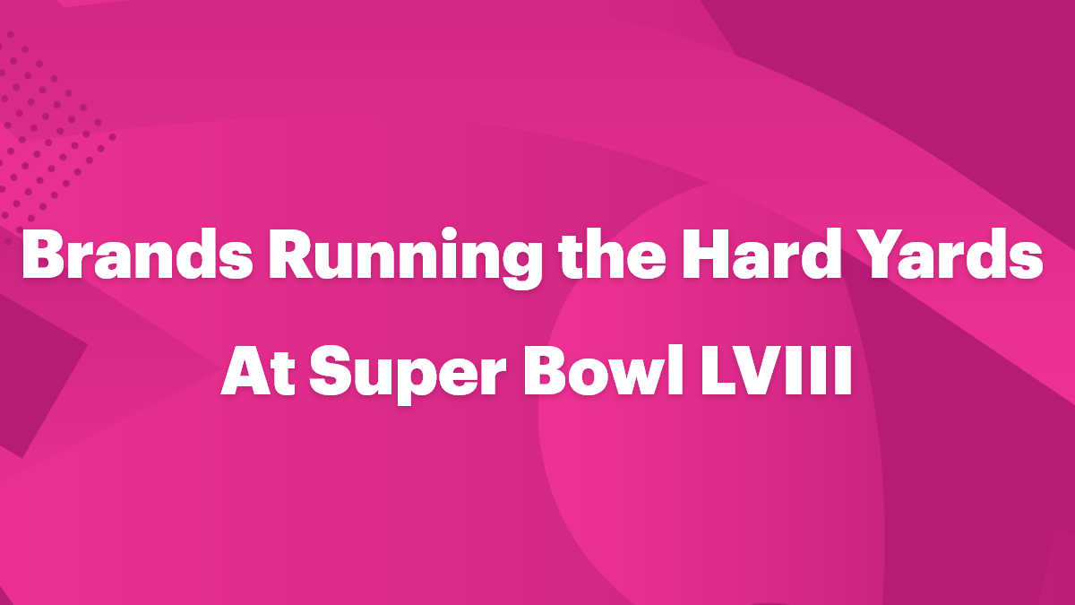Brands Running the Hard Yards At Super Bowl LVIII