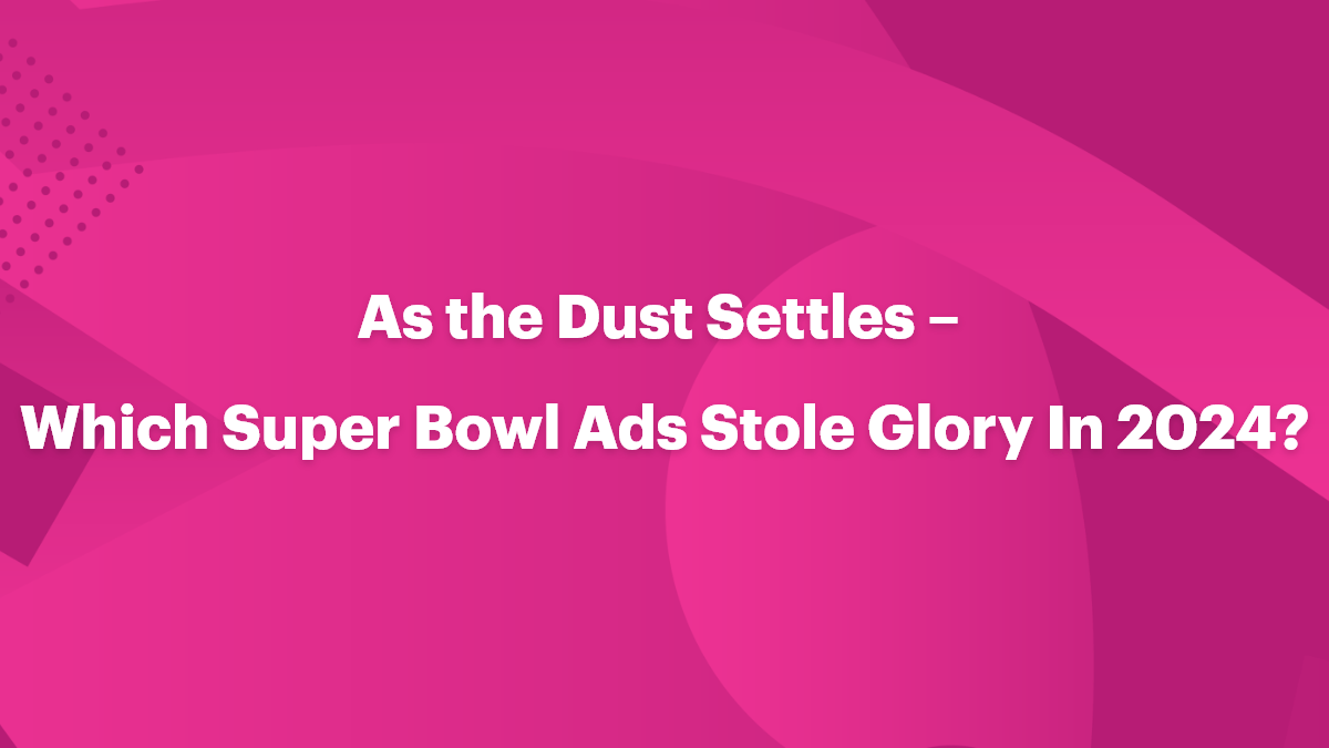 As the Dust Settles – Which Super Bowl Ads Stole Glory In 2024?