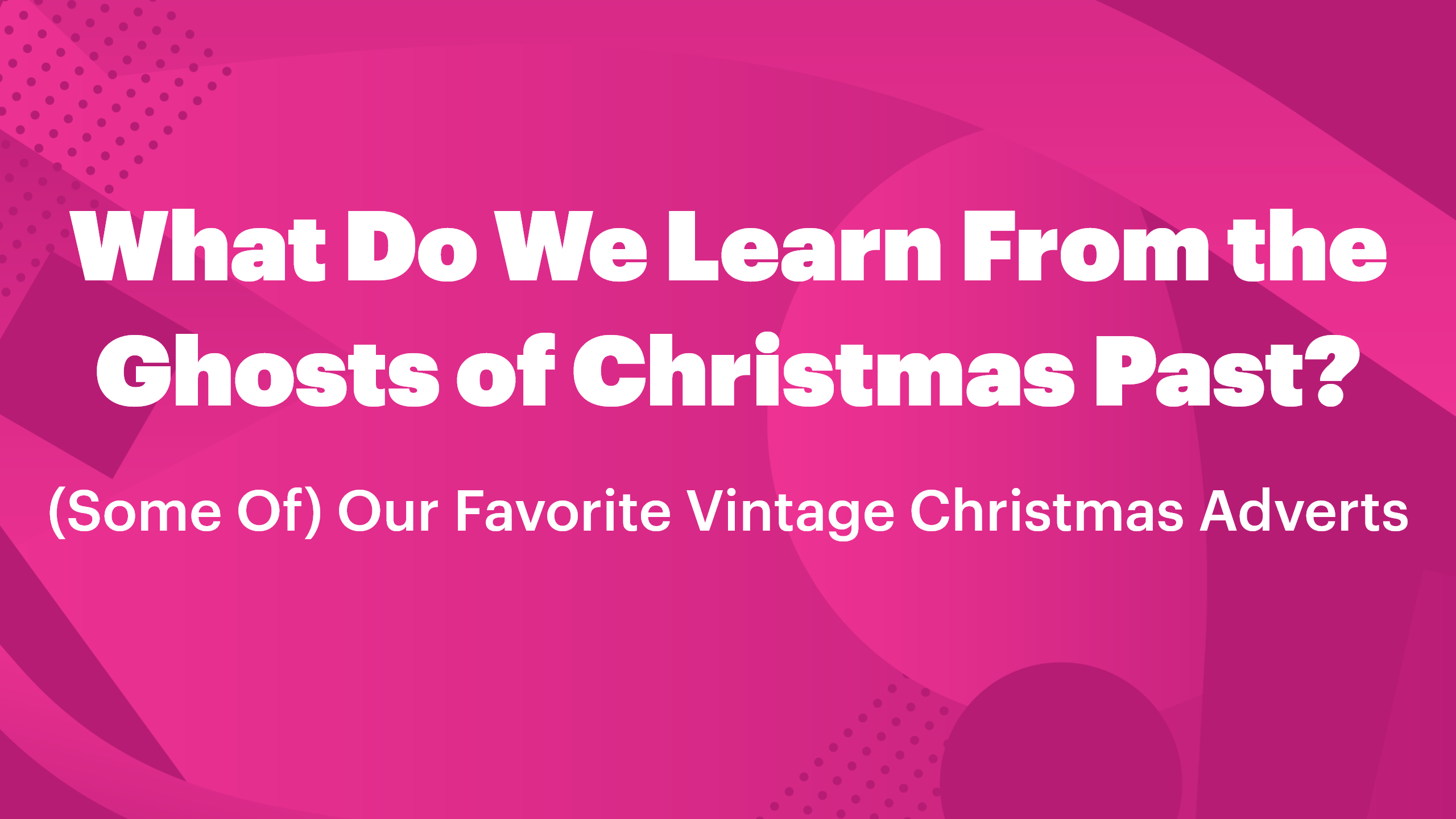 What Do We Learn From the Ghosts of Christmas Past? (Some Of) Our Favorite Vintage Christmas Adverts